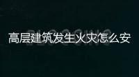 高層建筑發(fā)生火災(zāi)怎么安全逃生，高層建筑發(fā)生火災(zāi)怎么辦