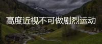 高度近視不可做劇烈運動