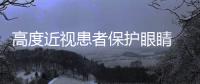 高度近視患者保護眼睛 要做到4件事