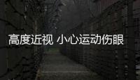 高度近視 小心運(yùn)動(dòng)傷眼