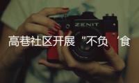 高巷社區(qū)開展“不負(fù)‘食’光”主題活動(dòng)_
