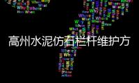 高州水泥仿石欄桿維護方便、使用年限長