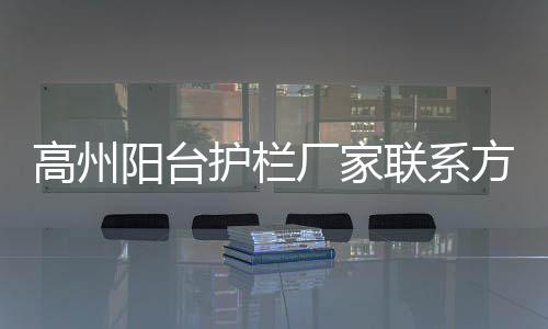 高州陽臺護(hù)欄廠家聯(lián)系方式