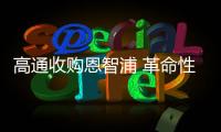 高通收購恩智浦 革命性技術有望出現