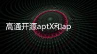 高通開源aptX和aptX HD編碼器
