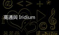 高通與 Iridium 結盟衛星通訊，合作不到一年宣布破局
