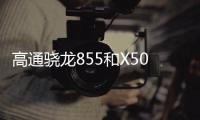 高通驍龍855和X50強進組合讓消費者率先融入5G時代