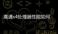 高通s4處理器性能如何 高通s4處理器性能介紹【詳解】