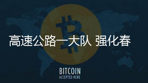 高速公路一大隊 強化春運期間安全保通工作