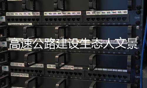 高速公路建設(shè)生態(tài)人文景觀大道設(shè)計思路