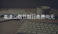 高速公路節(jié)假日免費尚無時間表 質疑紛至沓來