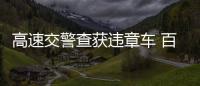 高速交警查獲違章車 百余條違章罰款22750元
