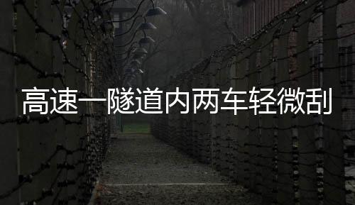 高速一隧道內兩車輕微刮擦 由于都未撤離一駕駛員不幸身亡