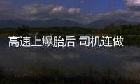 高速上爆胎后 司機連做3件錯事件件讓人暴汗