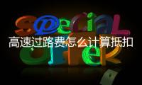 高速過路費怎么計算抵扣，高速過路費怎么計算