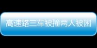 高速路三車被撞兩人被困  警方及時救助