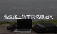 高速路上轎車突然爆胎司機不知所措