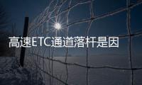 高速ETC通道落桿是因為高速收費設備正在進行測試