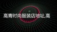 高青時(shí)尚服裝店地址,高青縣購(gòu)物中心