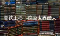 高鐵上島！這座世界最大跨徑的公鐵大橋全面動工→