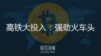 高鐵大投入：強勁火車頭牽引經濟長期增長