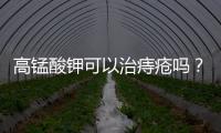 高錳酸鉀可以治痔瘡嗎？高錳酸鉀可以治腳氣嗎？