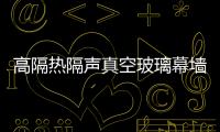 高隔熱隔聲真空玻璃幕墻的節能問題分析,玻璃技術