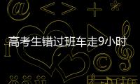 高考生錯過班車走9小時回家