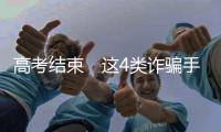 高考結束　這4類詐騙手段考生要警惕