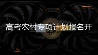 高考農村專項計劃報名開始