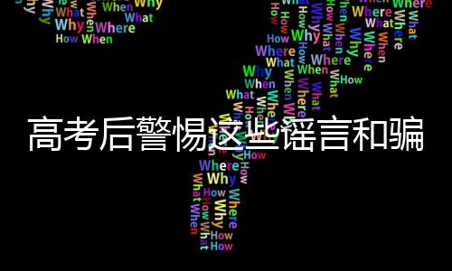 高考后警惕這些謠言和騙局