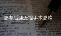 高考后迎近視手術(shù)高峰 愛爾眼科專家提醒：術(shù)前檢查，術(shù)后復(fù)查必不可少