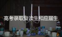 高考錄取復讀生和應屆生的區別，高考復讀生和應屆生有什么不同