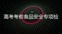 高考考前食品安全專項檢查