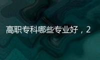 高職?？颇男I好，2022高職?？剖裁磳I最好