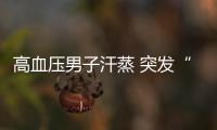 高血壓男子汗蒸 突發“眼中風”