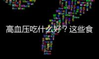 高血壓吃什么好？這些食物降壓效果好