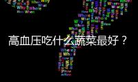 高血壓吃什么蔬菜最好？