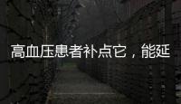 高血壓患者補點它，能延壽，與血壓藥同吃效果更好！