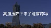 高血壓降下來了能停藥嗎