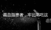 高血脂患者，牢記常吃這些食物，做好這些事，有效控制血脂水平
