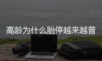 高齡為什么胎停越來(lái)越普遍？三代試管嬰兒如何避免胚胎停育？