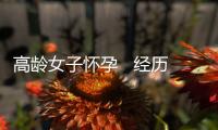 高齡女子懷孕   經(jīng)歷生死賽跑