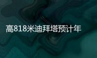 高818米迪拜塔預計年底完工