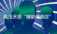 鬼壓床是“睡眠癱瘓癥”嗎？鬼壓床怎么辦？