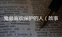 鬼最喜歡保護(hù)的人（故事：鬼最喜歡的十種人）