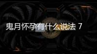 鬼月懷孕有什么說法 7月鬼月出生的孩子好嗎 鬼胎/天胎