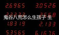 鬼谷八荒怎么生孩子 生孩子條件及方法，鬼谷八荒怎么生孩子