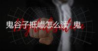 鬼谷子抵巇怎么讀  鬼谷子抵巇讀音