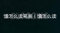 馕怎么讀筆畫（馕怎么讀）
